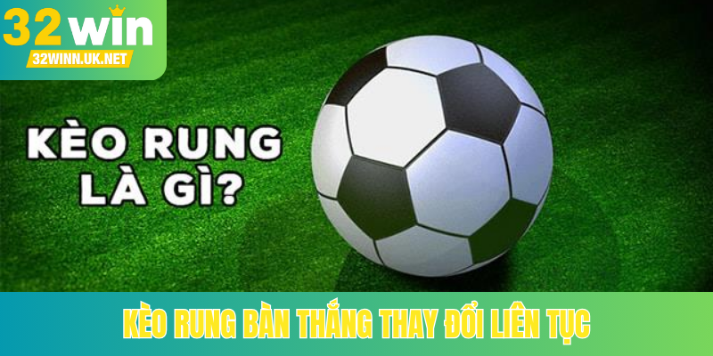 Kèo rung bàn thắng thay đổi liên tục