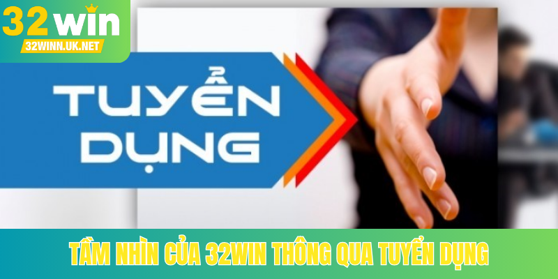 Tầm nhìn của 32Win thông qua tuyển dụng